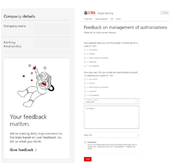 "Cartoon showing an astronaut", Your feedback matters", "We're making daily improvements based on your feedback. Let us know what you think", "Give feedback", "Feedback on management of authorizations", "How satisfied were you with the process in E-Banking on a scale of 1 to 5?", "5 very satisfied, 4 satisfied, 3 neither satisfied nor dissatisfied, 2 dissatisfied, 1 very dissatisfied", "How easy was it for you to add new authorizations yourself in E-Banking on a scale of 1 to 5?", "5 very satisfied, 4 satisfied, 3 neither satisfied nor dissatisfied, 2 dissatisfied, 1 very dissatisfied", "Your feedback is regarding..., Please choose...", "enter your comment"